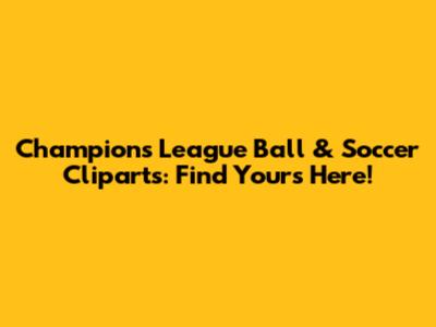 Champions League Ball & Soccer Cliparts: Find Yours Here!