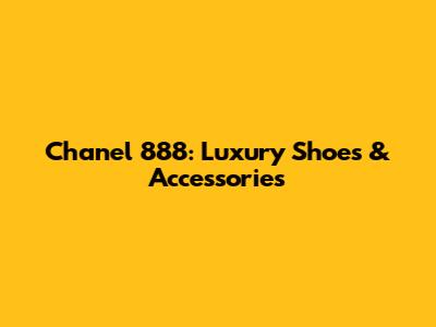 Chanel 888: Luxury Shoes & Accessories
