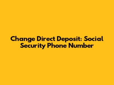 Change Direct Deposit: Social Security Phone Number