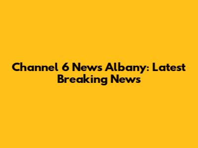 Channel 6 News Albany: Latest Breaking News