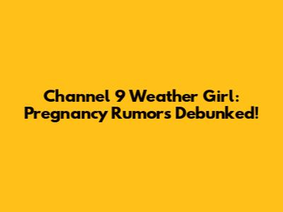 Channel 9 Weather Girl: Pregnancy Rumors Debunked!