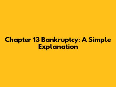 Chapter 13 Bankruptcy: A Simple Explanation
