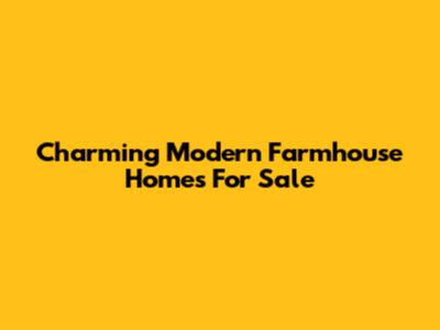Charming Modern Farmhouse Homes For Sale