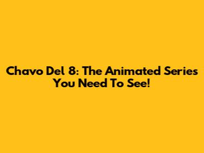 Chavo Del 8: The Animated Series You Need To See!