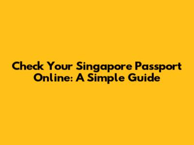 Check Your Singapore Passport Online: A Simple Guide