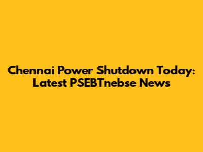 Chennai Power Shutdown Today: Latest PSEBTnebse News