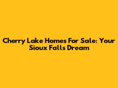 Cherry Lake Homes For Sale: Your Sioux Falls Dream