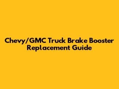 Chevy/GMC Truck Brake Booster Replacement Guide