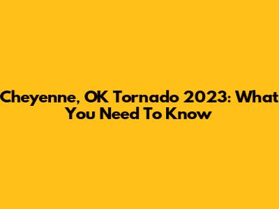 Cheyenne, OK Tornado 2023: What You Need To Know