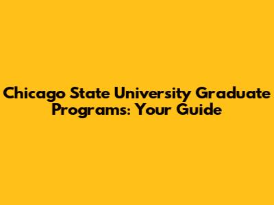 Chicago State University Graduate Programs: Your Guide