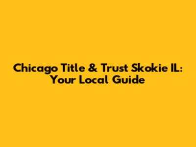 Chicago Title & Trust Skokie IL: Your Local Guide