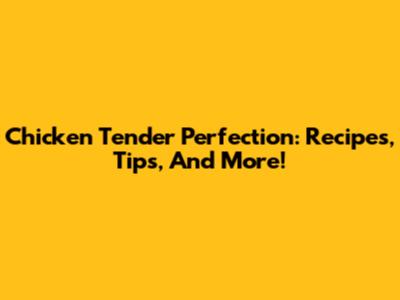 Chicken Tender Perfection: Recipes, Tips, And More!