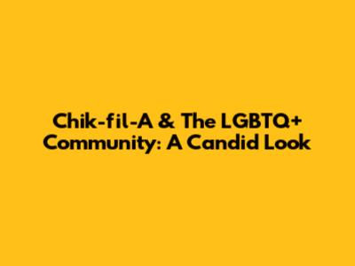 Chik-fil-A & The LGBTQ+ Community: A Candid Look