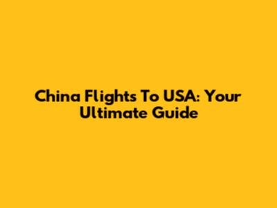 China Flights To USA: Your Ultimate Guide
