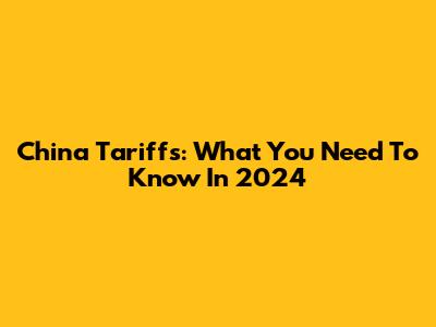 China Tariffs: What You Need To Know In 2024