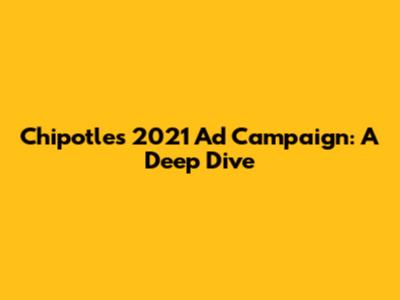 Chipotle's 2021 Ad Campaign: A Deep Dive