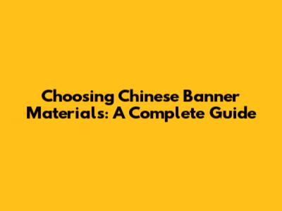 Choosing Chinese Banner Materials: A Complete Guide