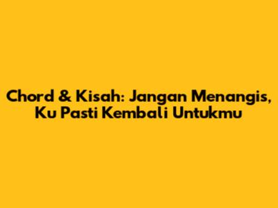 Chord & Kisah: Jangan Menangis, Ku Pasti Kembali Untukmu