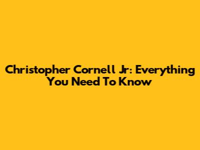 Christopher Cornell Jr: Everything You Need To Know
