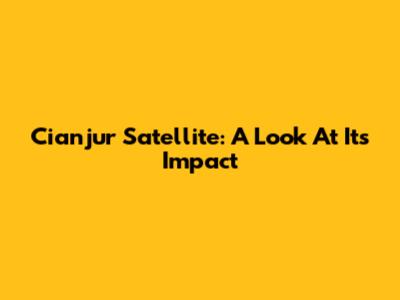 Cianjur Satellite: A Look At Its Impact