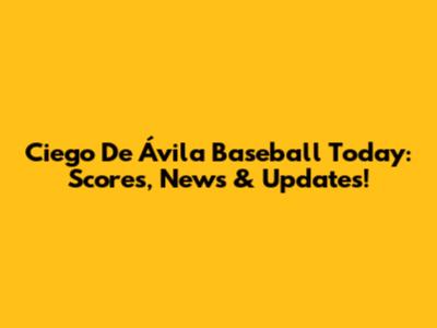 Ciego De Ávila Baseball Today: Scores, News & Updates!