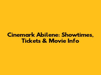 Cinemark Abilene: Showtimes, Tickets & Movie Info