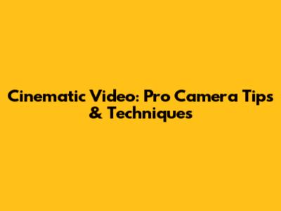 Cinematic Video: Pro Camera Tips & Techniques
