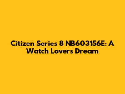 Citizen Series 8 NB603156E: A Watch Lover's Dream