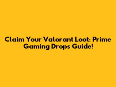 Claim Your Valorant Loot: Prime Gaming Drops Guide!