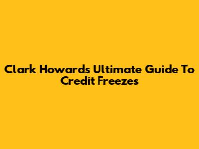 Clark Howard's Ultimate Guide To Credit Freezes