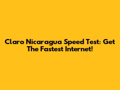 Claro Nicaragua Speed Test: Get The Fastest Internet!