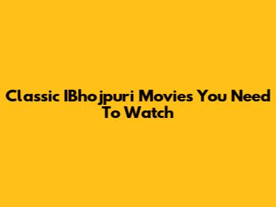 Classic IBhojpuri Movies You Need To Watch