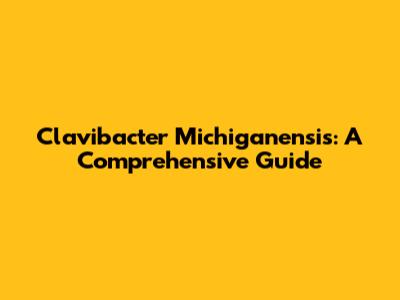 Clavibacter Michiganensis: A Comprehensive Guide