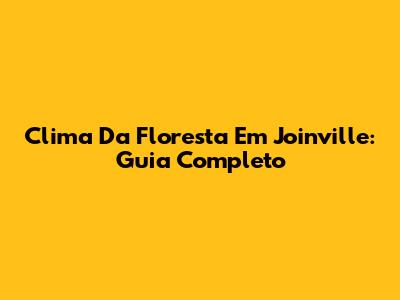 Clima Da Floresta Em Joinville: Guia Completo