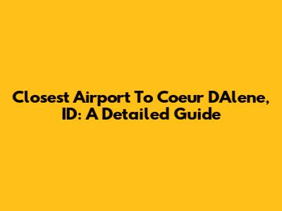 Closest Airport To Coeur D'Alene, ID: A Detailed Guide