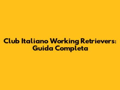 Club Italiano Working Retrievers: Guida Completa