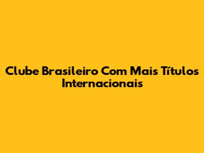 Clube Brasileiro Com Mais Títulos Internacionais