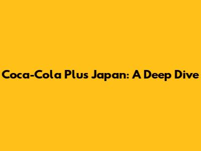 Coca-Cola Plus Japan: A Deep Dive
