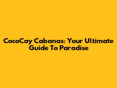 CocoCay Cabanas: Your Ultimate Guide To Paradise