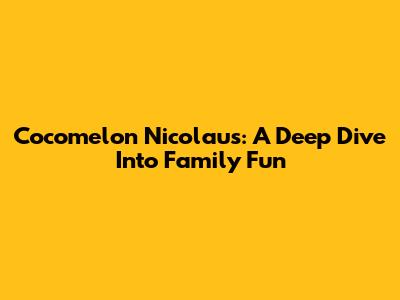 Cocomelon Nicolaus: A Deep Dive Into Family Fun