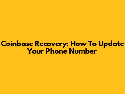 Coinbase Recovery: How To Update Your Phone Number