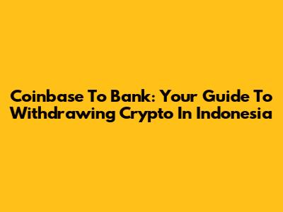 Coinbase To Bank: Your Guide To Withdrawing Crypto In Indonesia