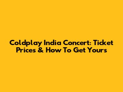 Coldplay India Concert: Ticket Prices & How To Get Yours