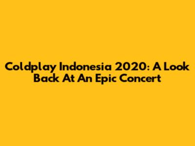 Coldplay Indonesia 2020: A Look Back At An Epic Concert