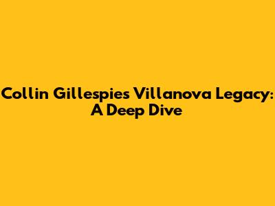 Collin Gillespie's Villanova Legacy: A Deep Dive