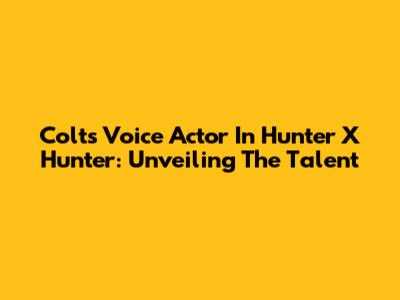 Colt's Voice Actor In Hunter X Hunter: Unveiling The Talent