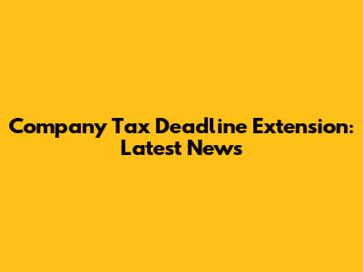 Company Tax Deadline Extension: Latest News