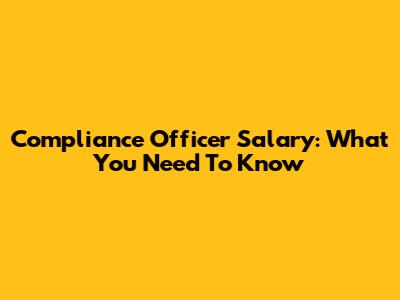 Compliance Officer Salary: What You Need To Know