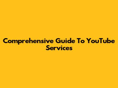 Comprehensive Guide To YouTube Services
