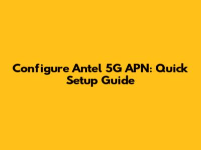 Configure Antel 5G APN: Quick Setup Guide